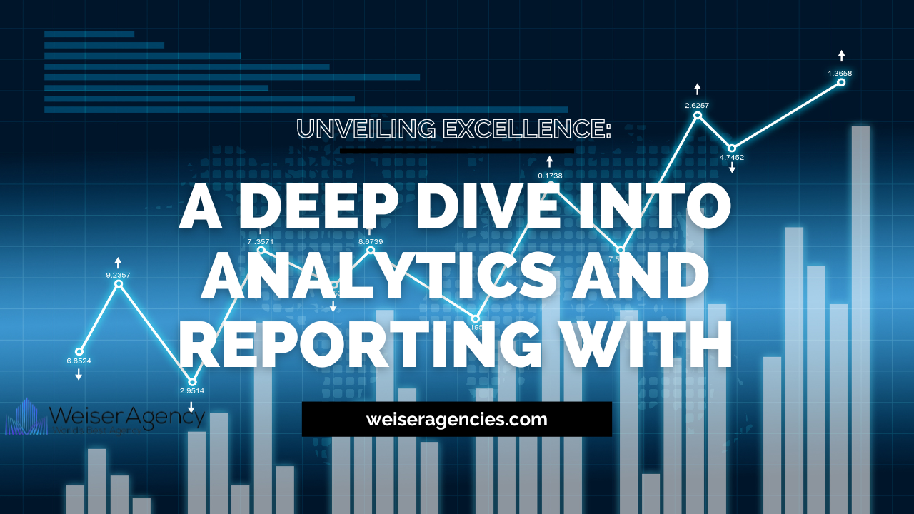 Unveiling Excellence: A Deep Dive into Analytics and Reporting with Weiser Agencies